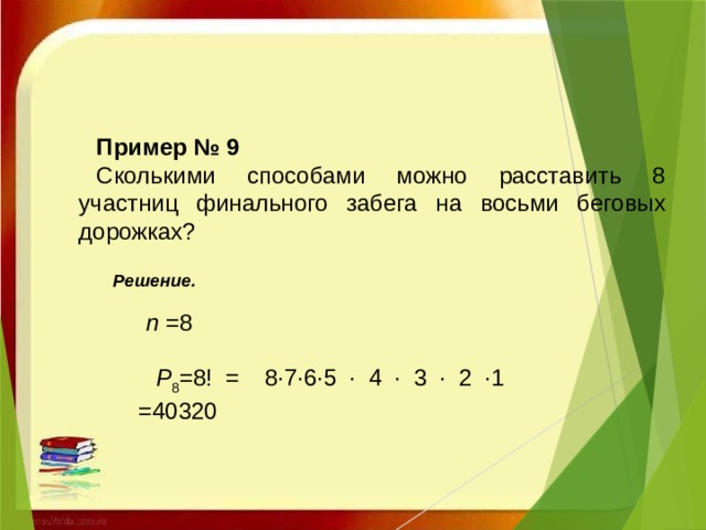 Пример № 9 Сколькими способами можно расставить 8 участниц финального забега на восьми беговых дорожках?    Решение.     n  =8 Р 8 =8! = 8·7·6·5 · 4 · 3 · 2 ·1 =40320 