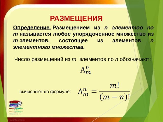 РАЗМЕЩЕНИЯ Определение.   Размещением из n элементов по m  называется любое упорядоченное множество из m  элементов, состоящее из элементов n элементного множества.   Число размещений из  m  элементов по  n  обозначают:    вычисляют по формуле: 