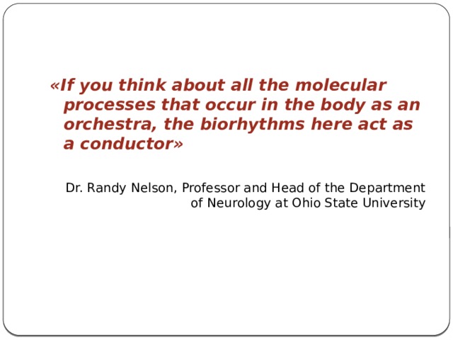 «If you think about all the molecular processes that occur in the body as an orchestra, the biorhythms here act as a conductor» Dr. Randy Nelson, Professor and Head of the Department of Neurology at Ohio State University 