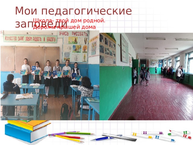 Мои педагогические заповеди Школа- твой дом родной. Дорожи крышей дома своего . 