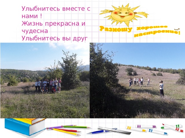 Улыбнитесь вместе с нами ! Жизнь прекрасна и чудесна Улыбнитесь вы друг другу И обиды все забудьте! 
