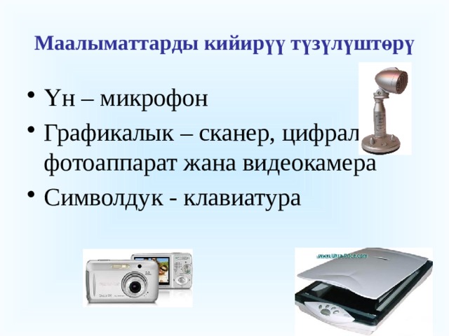 Маалыматтарды кийирүү түзүлүштөрү Үн – микрофон Графикалык – сканер, цифралык фотоаппарат жана видеокамера Символдук - клавиатура  