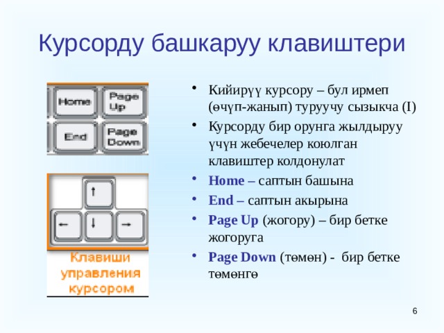 Курсорду башкаруу клавиштери Кийирүү курсору – бул ирмеп (өчүп-жанып) туруучу сызыкча (I) Курсорду бир орунга жылдыруу үчүн жебечелер коюлган клавиштер колдонулат Home – саптын башына End – саптын  акырына Page Up (жогору) – бир бетке жогоруга Page Down (төмөн) - бир бетке төмөнгө  