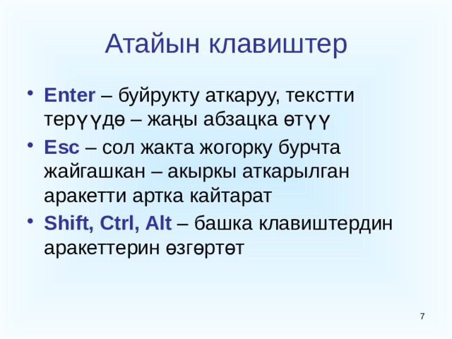Атайын клавиштер Enter – буйрукту аткаруу, текстти терүүдө – жаңы абзацка өтүү Esc – сол жакта жогорку бурчта жайгашкан – акыркы аткарылган аракетти артка кайтарат Shift, Ctrl, Alt – башка клавиштердин аракеттерин өзгөртөт  