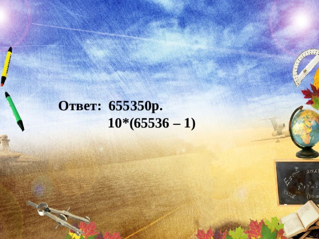 Ответ: 655350р.  10*(65536 – 1) 