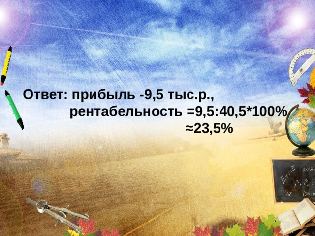 Ответ: прибыль -9,5 тыс.р.,  рентабельность =9,5:40,5*100% ≈ 23,5% 