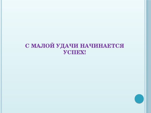 С малой удачи начинается успех!   