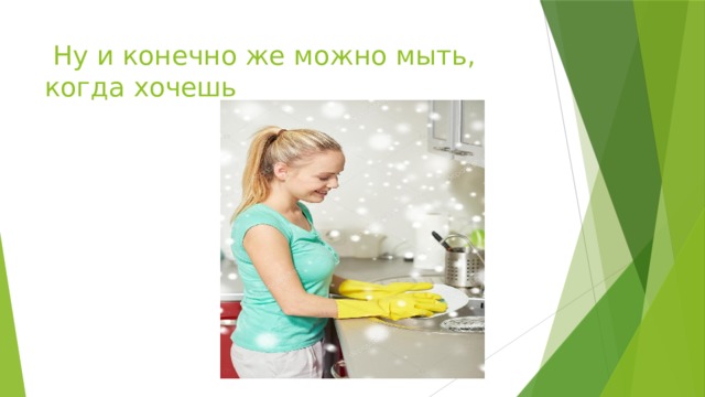  Ну и конечно же можно мыть, когда хочешь 
