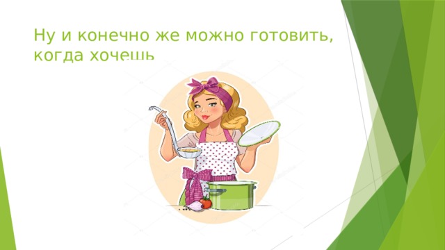  Ну и конечно же можно готовить, когда хочешь 