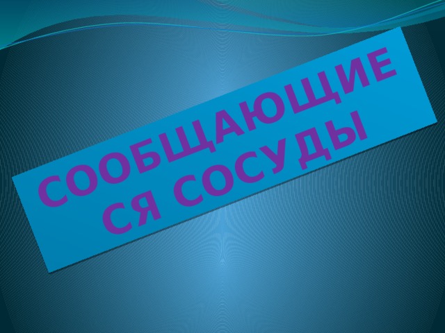 СООБЩАЮЩИЕСЯ СОСУДЫ 