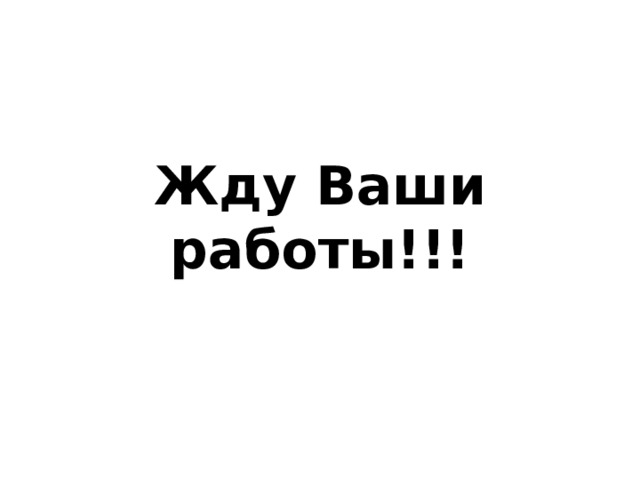 Жду Ваши работы!!! 