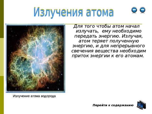 Для того чтобы атом начал излучать, ему необходимо передать энергию. Излучая, атом теряет полученную энергию, и для непрерывного свечения вещества необходим приток энергии к его атомам.  Излучение атома водорода Перейти к содержанию  