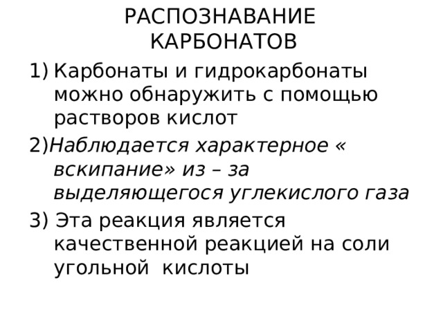 РАСПОЗНАВАНИЕ  КАРБОНАТОВ Карбонаты и гидрокарбонаты можно обнаружить с помощью растворов кислот 2) Наблюдается характерное « вскипание» из – за выделяющегося углекислого газа 3) Эта реакция является качественной реакцией на соли угольной кислоты 
