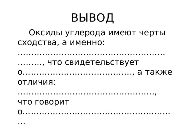 ВЫВОД  Оксиды углерода имеют черты сходства, а именно:………………………………………………………, что свидетельствует о…………………………………., а также отличия:………………………………………….., что говорит о………………………………………………… 