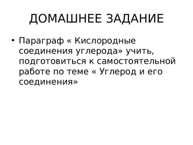 ДОМАШНЕЕ ЗАДАНИЕ Параграф « Кислородные соединения углерода» учить, подготовиться к самостоятельной работе по теме « Углерод и его соединения» 