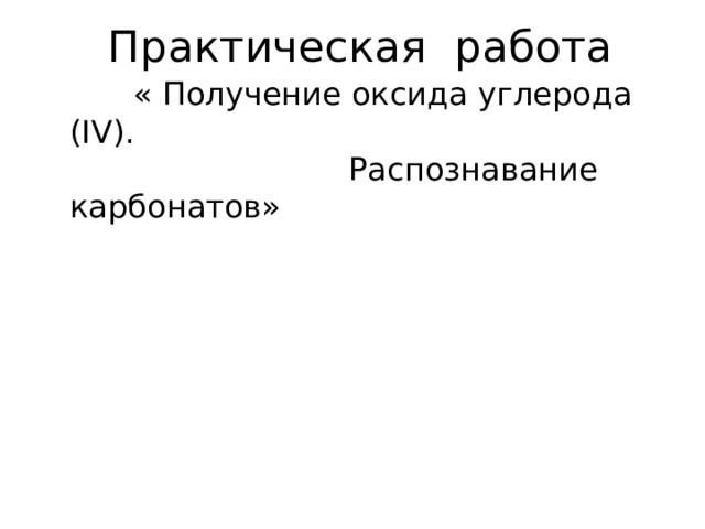  Практическая работа  « Получение оксида углерода (IV). Распознавание карбонатов» 