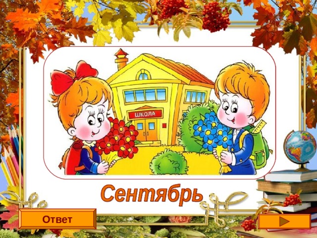 Вслед за августом приходит,  С листопадом хороводит  И богат он урожаем,  Мы его, конечно, знаем!  Ответ 
