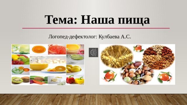   Тема: Наша пища  Логопед-дефектолог: Кулбаева А.С. 