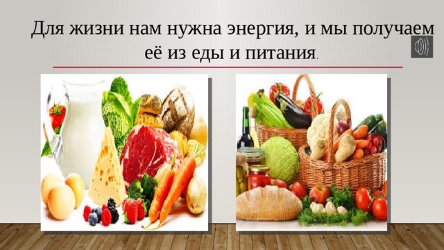 Для жизни нам нужна энергия, и мы получаем её из еды и питания . 