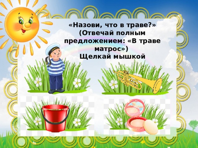 «Назови, что в траве?» (Отвечай полным предложением: «В траве матрос») Щелкай мышкой 