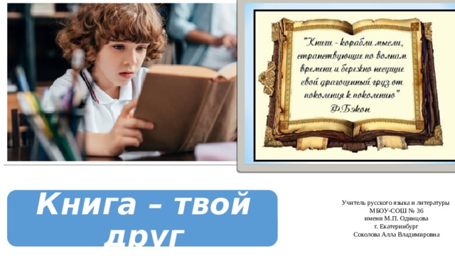 Книга – твой друг Учитель русского языка и литературы МБОУ-СОШ № 36  имени М.П. Одинцова г. Екатеринбург Соколова Алла Владимировна 