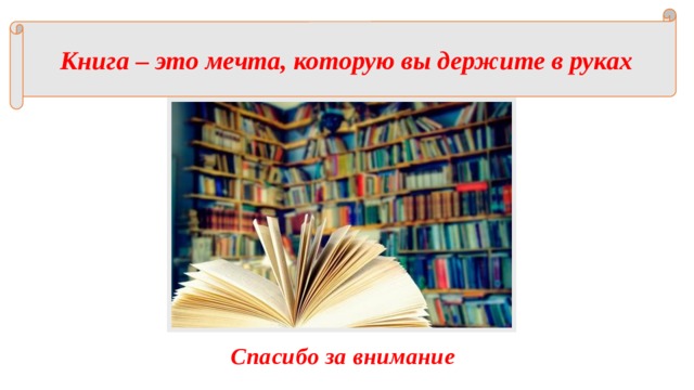 Книга – это мечта, которую вы держите в руках Спасибо за внимание 