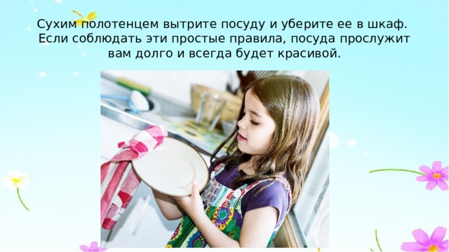 Сухим полотенцем вытрите посуду и уберите ее в шкаф.  Если соблюдать эти простые правила, посуда прослужит вам долго и всегда будет красивой. 