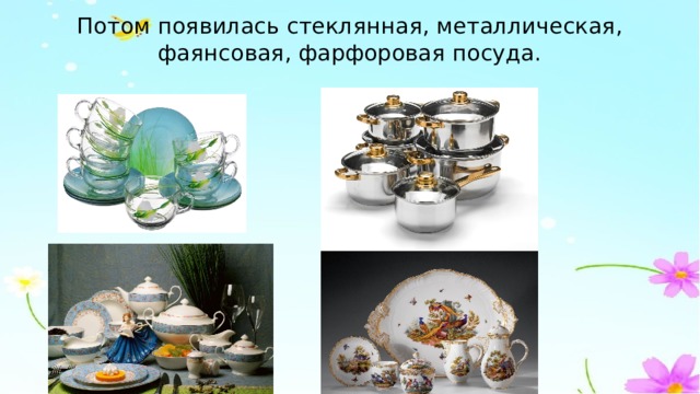 Потом появилась стеклянная, металлическая, фаянсовая, фарфоровая посуда. 