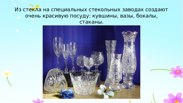 Из стекла на специальных стекольных заводах создают очень красивую посуду: кувшины, вазы, бокалы, стаканы. 