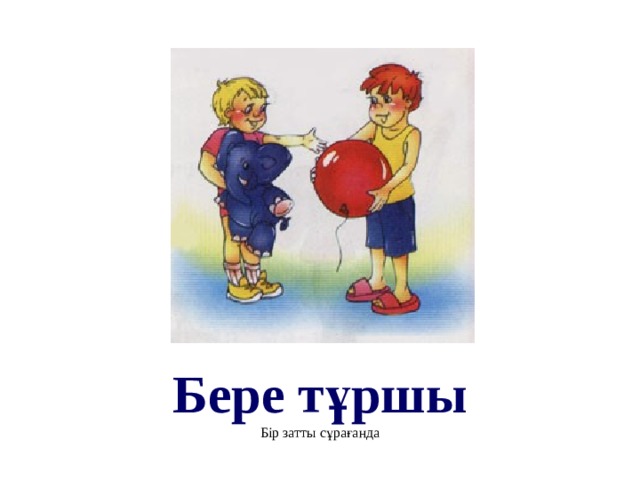 Бере тұршы Бір затты сұрағанда 