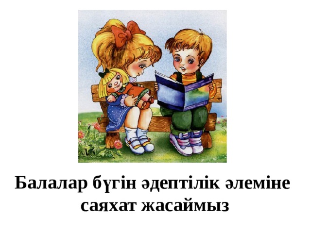 Балалар бүгін әдептілік әлеміне  саяхат жасаймыз 
