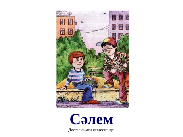 Сәлем Достарыңмен кездескенде 