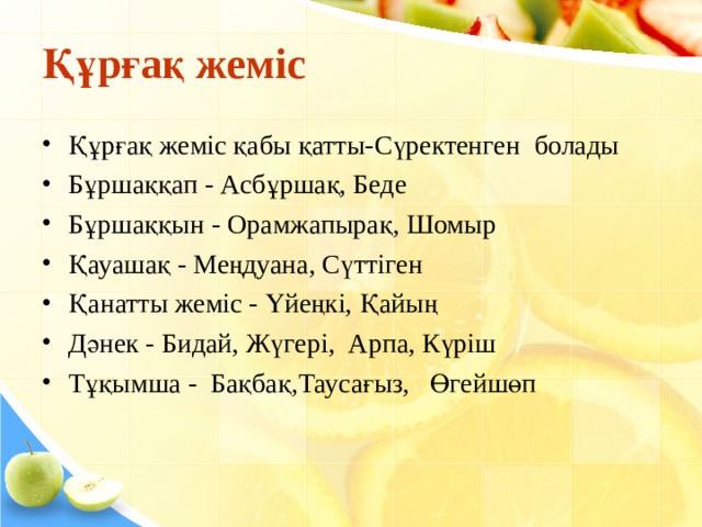 Құрғақ жеміс Құрғақ жеміс қабы қатты-Сүректенген  болады Бұршаққап - Асбұршақ, Беде  Бұршаққын - Орамжапырақ, Шомыр  Қауашақ - Меңдуана, Сүттіген Қанатты жеміс - Үйеңкі, Қайың Дәнек - Бидай, Жүгері,  Арпа, Күріш  Тұқымша - Бақбақ,Таусағыз,   Өгейшөп   