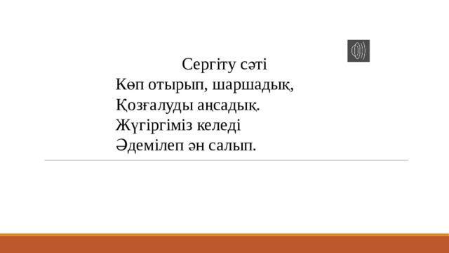 Сергіту сәті Көп отырып, шаршадық, Қозғалуды аңсадық. Жүгiргiмiз келедi Әдемiлеп ән салып. 