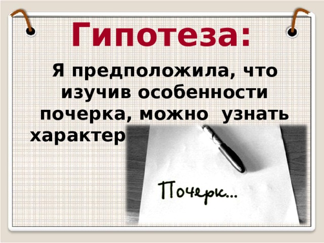 Гипотеза: Я предположила, что изучив особенности почерка, можно узнать характер человека 