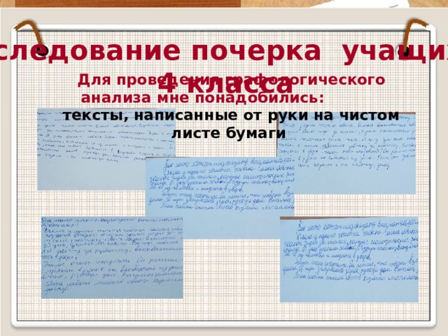   Исследование почерка учащихся 4 класса  Для проведения графологического анализа мне понадобились:  тексты, написанные от руки на чистом листе бумаги  