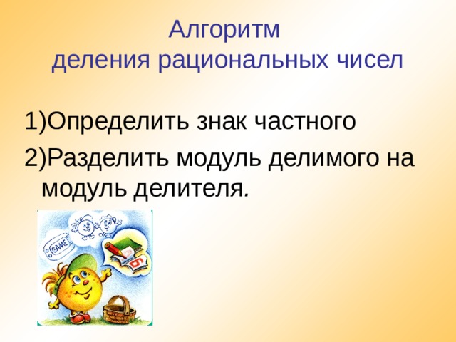 Алгоритм  деления рациональных чисел  1)Определить знак частного 2)Разделить модуль делимого на модуль делителя . 