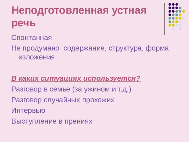 Неподготовленная устная речь Спонтанная Не продумано содержание, структура, форма изложения В каких ситуациях используется? Разговор в семье (за ужином и т.д.) Разговор случайных прохожих Интервью Выступление в прениях 