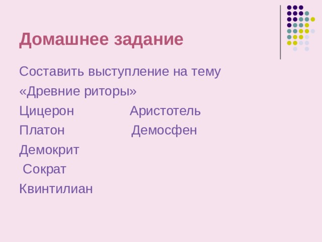 Домашнее задание Составить выступление на тему «Древние риторы» Цицерон Аристотель Платон Демосфен Демокрит  Сократ Квинтилиан 