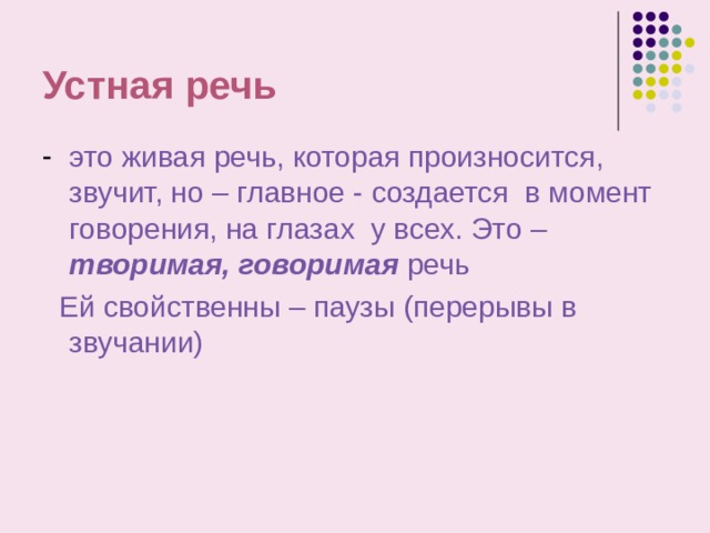 Устная речь это живая речь, которая произносится, звучит, но – главное - создается в момент говорения, на глазах у всех. Это – творимая, говоримая речь  Ей свойственны – паузы (перерывы в звучании) 