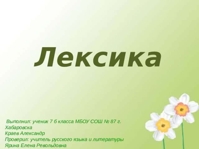 Лексика    Выполнил: ученик 7 б класса МБОУ СОШ № 87 г. Хабаровска Краев Александр Проверил: учитель русского языка и литературы Ярина Елена Револьдовна   