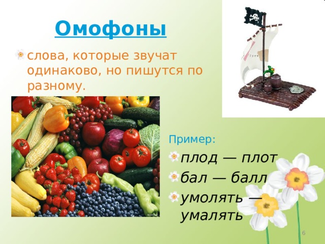 Омофоны слова, которые звучат одинаково, но пишутся по разному. Пример: плод — плот бал — балл умолять — умалять 4 