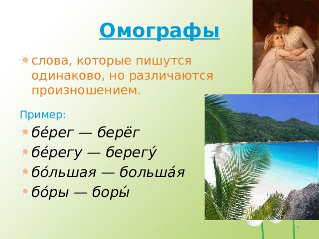Омографы слова, которые пишутся одинаково, но различаются произношением. Пример: бе́рег — берёг бе́регу — берегу́ бо́льшая — больша́я бо́ры — боры́ . 4 