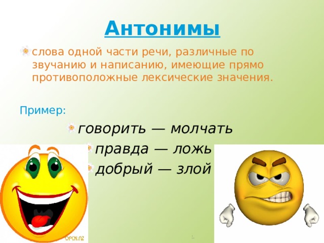 Антонимы слова одной части речи, различные по звучанию и написанию, имеющие прямо противоположные лексические значения.  Пример: говорить — молчать правда — ложь  добрый — злой 4 :. 