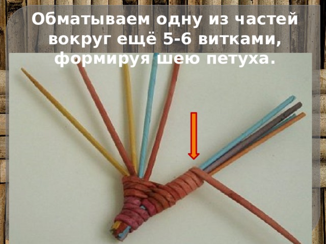 Обматываем одну из частей вокруг ещё 5-6 витками, формируя шею петуха. 
