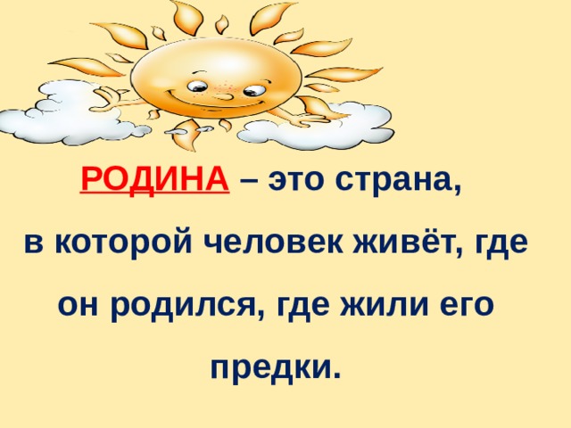 РОДИНА  – это страна, в которой человек живёт, где он родился, где жили его предки.