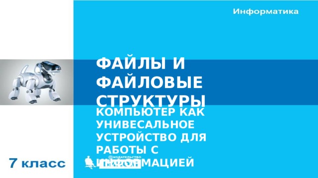 ФАЙЛЫ И ФАЙЛОВЫЕ СТРУКТУРЫ КОМПЬЮТЕР КАК УНИВЕСАЛЬНОЕ УСТРОЙСТВО ДЛЯ РАБОТЫ С ИНФОРМАЦИЕЙ 