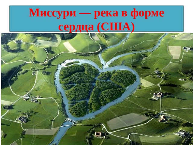 Миссури — река в форме сердца (США) На территории штата Северная Дакота есть живописное место, где встречаются русла рек Миссури и Сердце (Heart River). Прелесть этого местечка заключается в том, что при слиянии реки образуют настоящее природное сердце.  