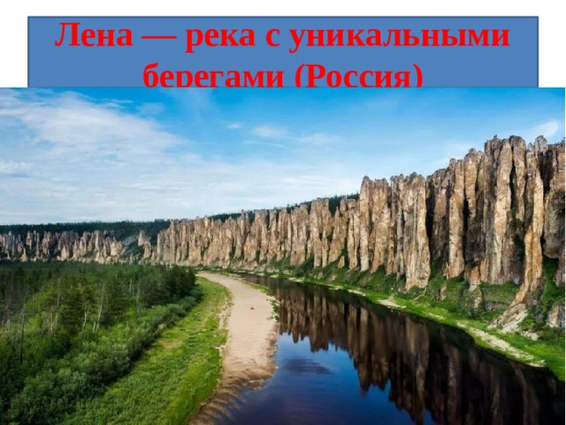 Лена — река с уникальными берегами (Россия) Лена — самая крупная река Северо-Восточной Сибири. Над одним из её берегов возвышаются Ленские столбы — 200-метровые скальные образования, которые буквально завораживают туристов своими невероятными формами и размерами.  