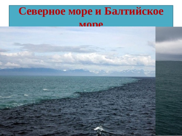 Северное море и Балтийское море Место встречи Северного моря и Балтийского моря около города Скаген, Дания. Вода не смешивается из-за разной плотности.  